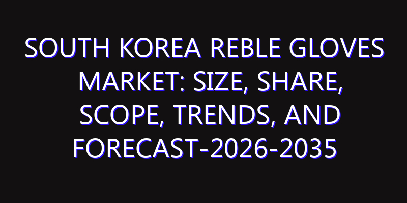 South Korea Reble Gloves Market: Size, Share, Scope, Trends, and Forecast-2026-2035