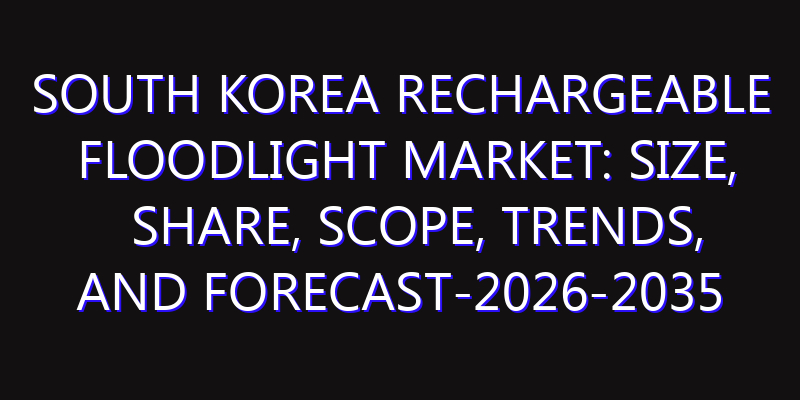 South Korea Rechargeable Floodlight Market: Size, Share, Scope, Trends, and Forecast-2026-2035