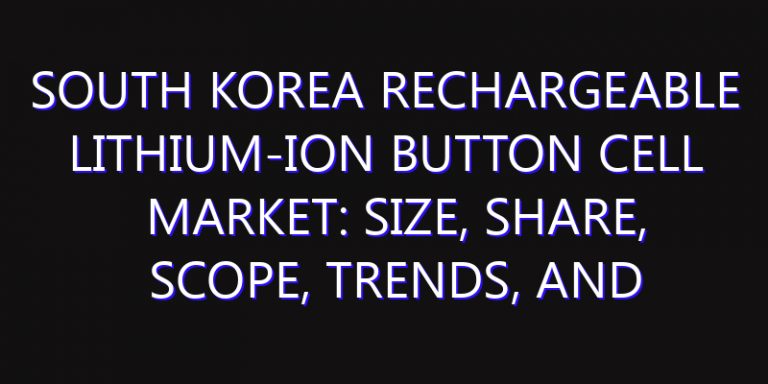 South Korea Rechargeable Lithium-ion Button Cell Market: Size, Share, Scope, Trends, and Forecast-2026-2035