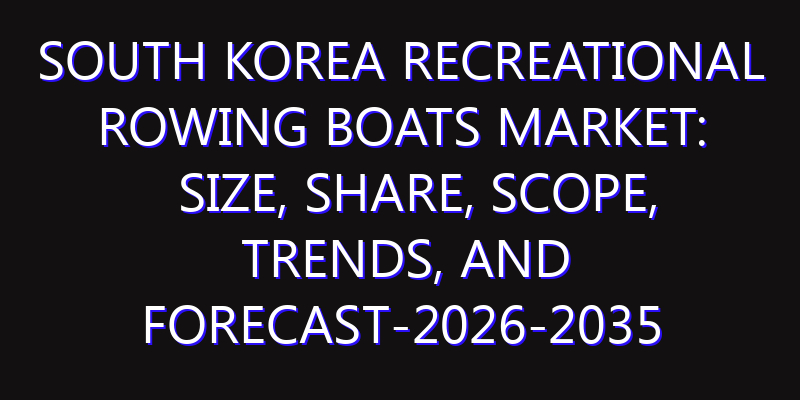 South Korea Recreational Rowing Boats Market: Size, Share, Scope, Trends, and Forecast-2026-2035