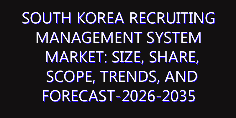 South Korea Recruiting Management System Market: Size, Share, Scope, Trends, and Forecast-2026-2035