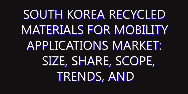 South Korea Recycled Materials For Mobility Applications Market: Size, Share, Scope, Trends, and Forecast-2026-2035