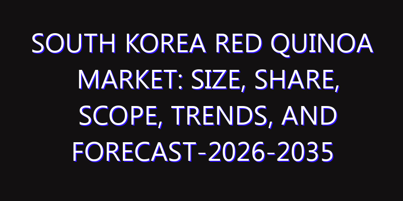 South Korea Red Quinoa Market: Size, Share, Scope, Trends, and Forecast-2026-2035