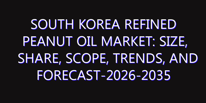South Korea Refined Peanut Oil Market: Size, Share, Scope, Trends, and Forecast-2026-2035