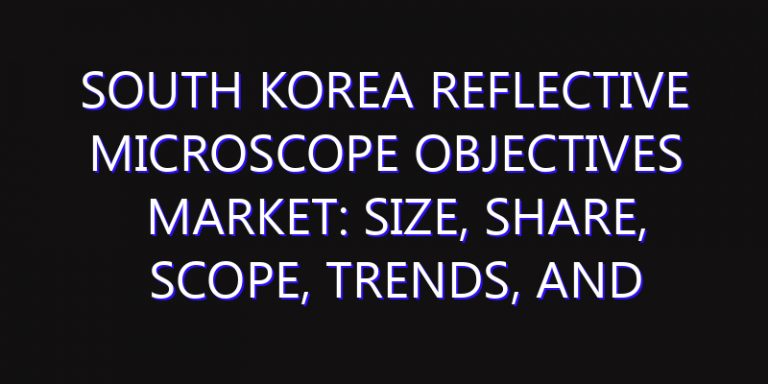 South Korea Reflective Microscope Objectives Market: Size, Share, Scope, Trends, and Forecast-2026-2035