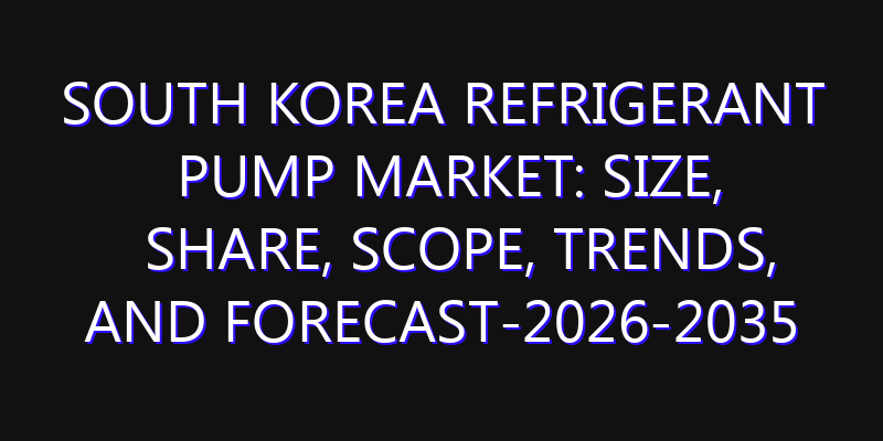 South Korea Refrigerant pump Market: Size, Share, Scope, Trends, and Forecast-2026-2035