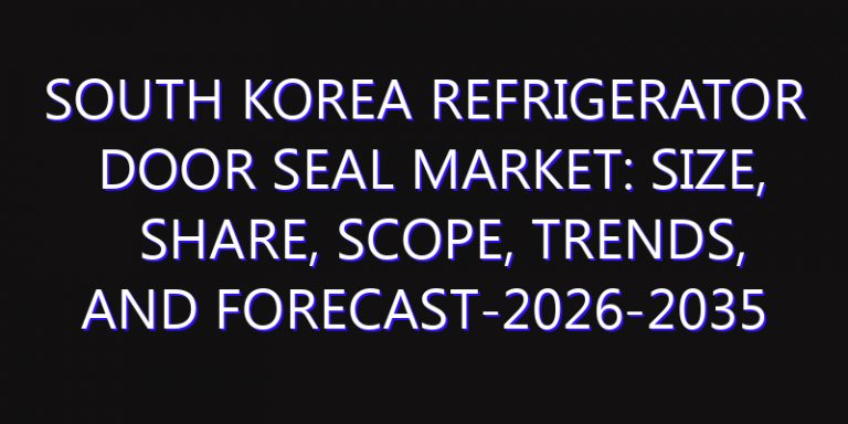 South Korea Refrigerator Door Seal Market: Size, Share, Scope, Trends, and Forecast-2026-2035