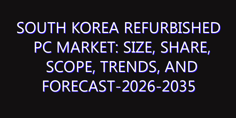 South Korea Refurbished PC Market: Size, Share, Scope, Trends, and Forecast-2026-2035