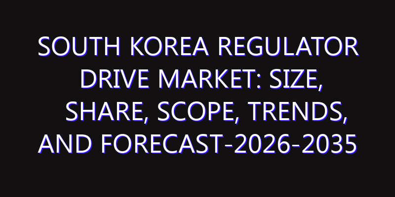South Korea Regulator Drive Market: Size, Share, Scope, Trends, and Forecast-2026-2035