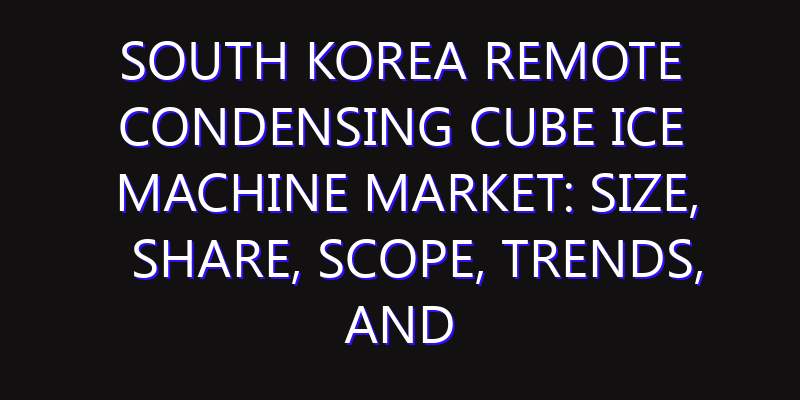 South Korea Remote Condensing Cube Ice Machine Market: Size, Share, Scope, Trends, and Forecast-2026-2035
