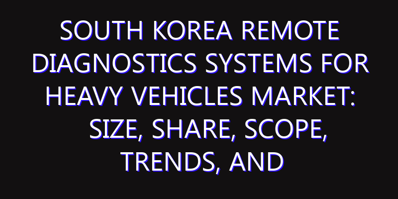 South Korea Remote Diagnostics Systems for Heavy Vehicles Market: Size, Share, Scope, Trends, and Forecast-2026-2035