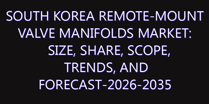 South Korea Remote-Mount Valve Manifolds Market: Size, Share, Scope, Trends, and Forecast-2026-2035