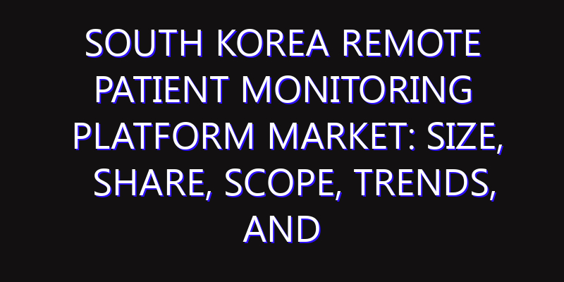 South Korea Remote Patient Monitoring Platform Market: Size, Share, Scope, Trends, and Forecast-2026-2035