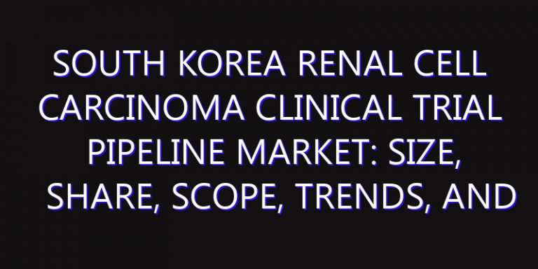 South Korea Renal Cell Carcinoma Clinical Trial Pipeline Market: Size, Share, Scope, Trends, and Forecast-2026-2035