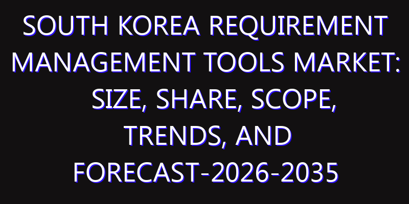 South Korea Requirement Management Tools Market: Size, Share, Scope, Trends, and Forecast-2026-2035