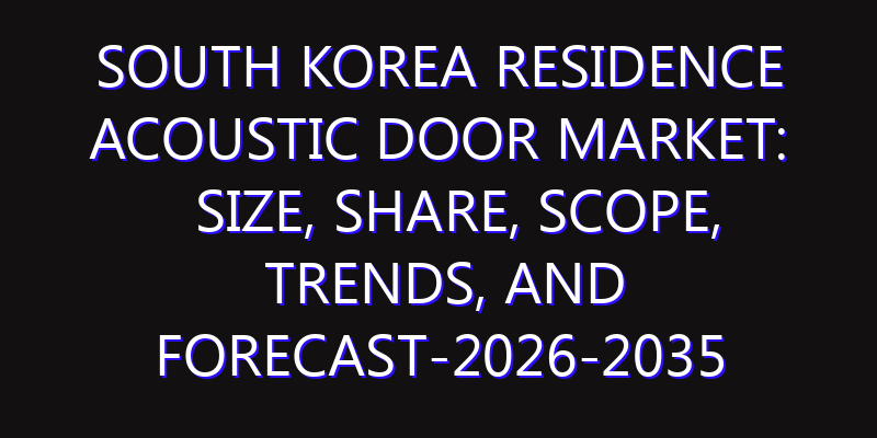 South Korea Residence Acoustic Door Market: Size, Share, Scope, Trends, and Forecast-2026-2035