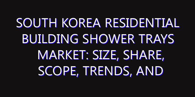 South Korea Residential Building Shower Trays Market: Size, Share, Scope, Trends, and Forecast-2026-2035