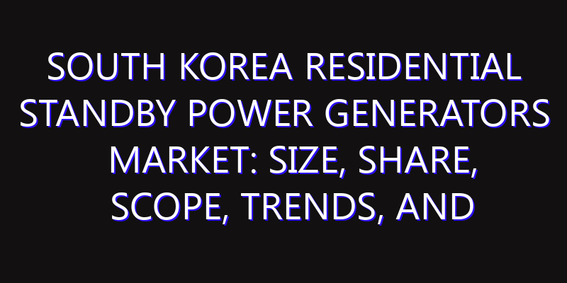 South Korea Residential Standby Power Generators Market: Size, Share, Scope, Trends, and Forecast-2026-2035