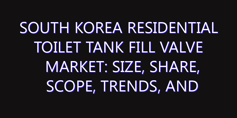 South Korea Residential Toilet Tank Fill Valve Market: Size, Share, Scope, Trends, and Forecast-2026-2035