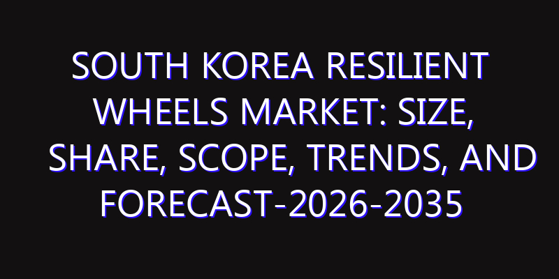 South Korea Resilient Wheels Market: Size, Share, Scope, Trends, and Forecast-2026-2035