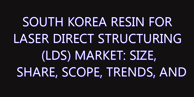South Korea Resin for Laser Direct Structuring (LDS) Market: Size, Share, Scope, Trends, and Forecast-2026-2035