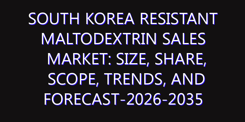 South Korea Resistant Maltodextrin Sales Market: Size, Share, Scope, Trends, and Forecast-2026-2035