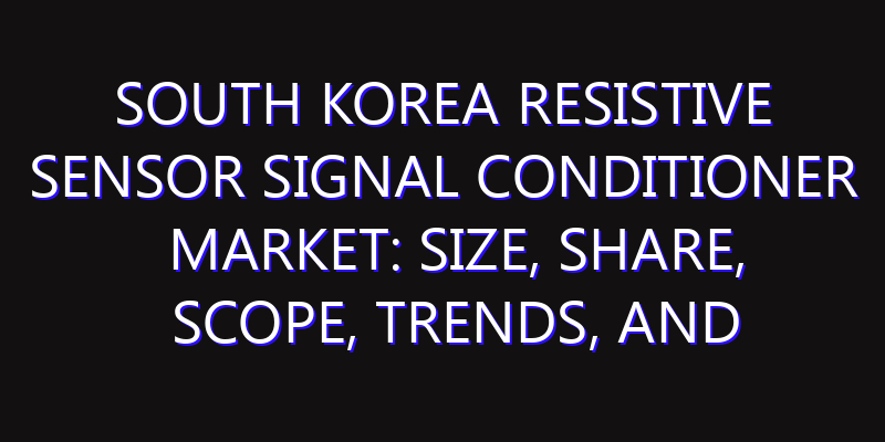 South Korea Resistive Sensor Signal Conditioner Market: Size, Share, Scope, Trends, and Forecast-2026-2035