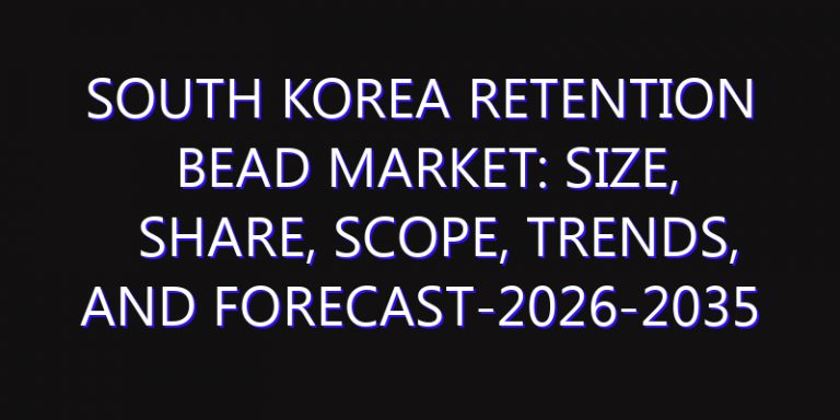 South Korea Retention Bead Market: Size, Share, Scope, Trends, and Forecast-2026-2035