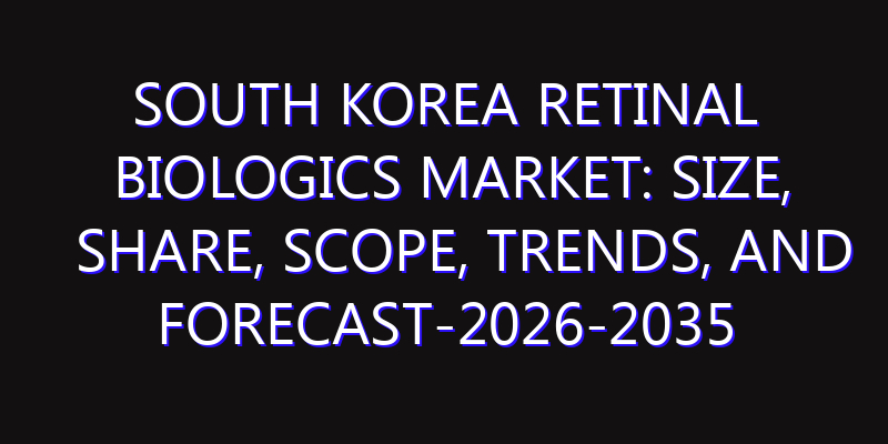 South Korea Retinal Biologics Market: Size, Share, Scope, Trends, and Forecast-2026-2035