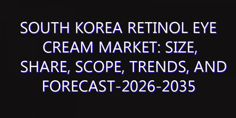 South Korea Retinol Eye Cream Market: Size, Share, Scope, Trends, and Forecast-2026-2035
