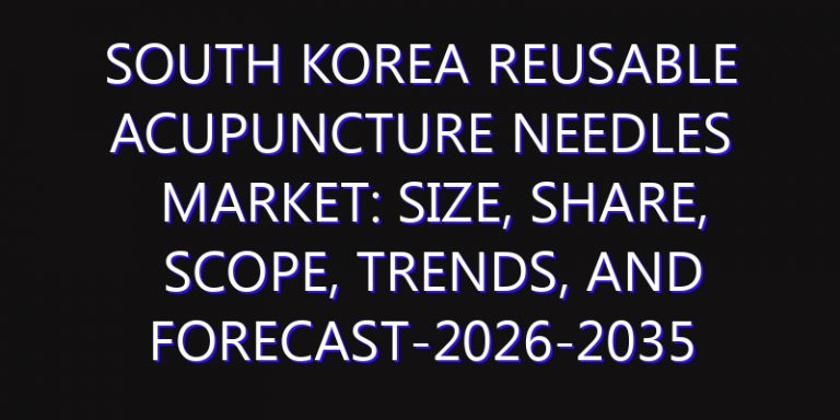 South Korea Reusable Acupuncture Needles Market: Size, Share, Scope, Trends, and Forecast-2026-2035