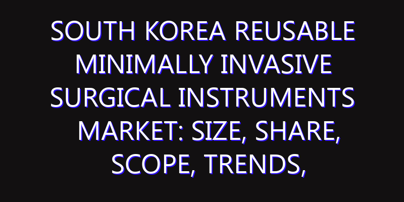 South Korea Reusable Minimally Invasive Surgical Instruments Market: Size, Share, Scope, Trends, and Forecast-2026-2035