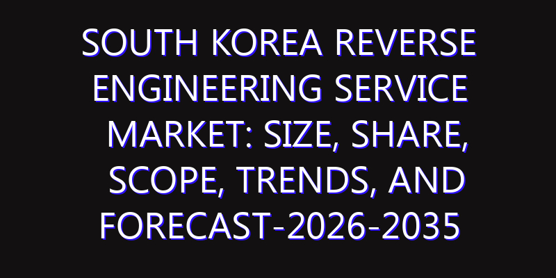 South Korea Reverse Engineering Service Market: Size, Share, Scope, Trends, and Forecast-2026-2035