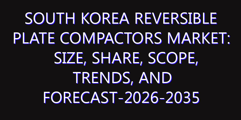 South Korea Reversible Plate Compactors Market: Size, Share, Scope, Trends, and Forecast-2026-2035