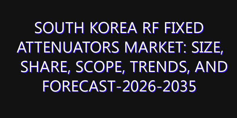 South Korea RF Fixed Attenuators Market: Size, Share, Scope, Trends, and Forecast-2026-2035