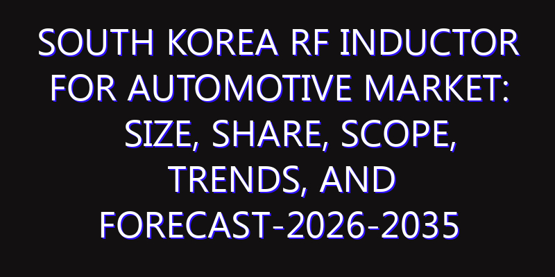 South Korea RF Inductor for Automotive Market: Size, Share, Scope, Trends, and Forecast-2026-2035