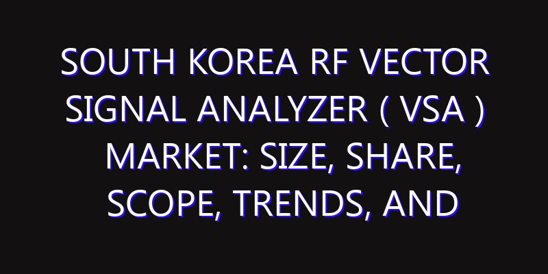South Korea RF Vector Signal Analyzer ( VSA ) Market: Size, Share, Scope, Trends, and Forecast-2026-2035