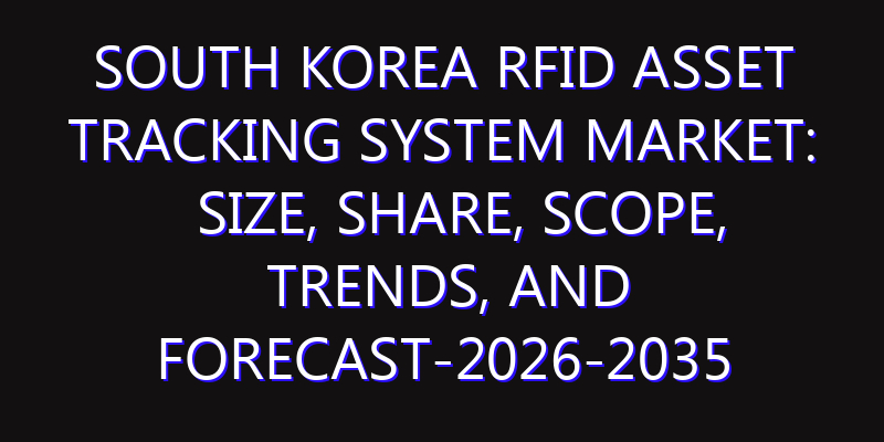 South Korea RFID Asset Tracking System Market: Size, Share, Scope, Trends, and Forecast-2026-2035