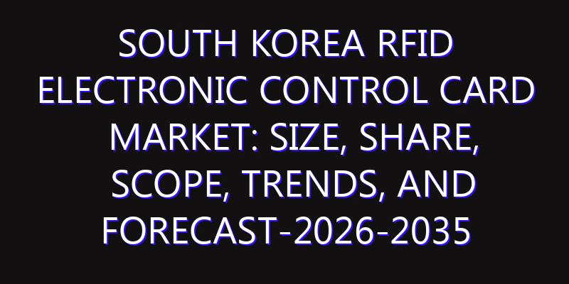 South Korea RFID Electronic Control Card Market: Size, Share, Scope, Trends, and Forecast-2026-2035