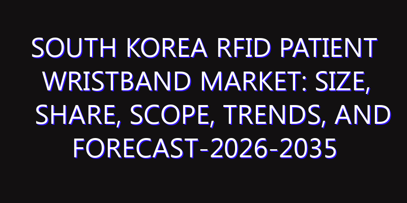 South Korea RFID Patient Wristband Market: Size, Share, Scope, Trends, and Forecast-2026-2035