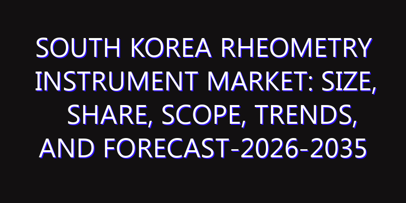 South Korea Rheometry Instrument Market: Size, Share, Scope, Trends, and Forecast-2026-2035