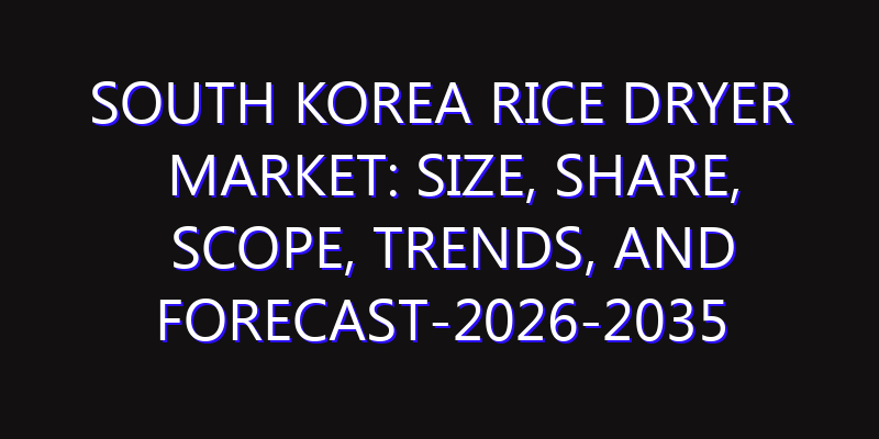 South Korea Rice Dryer Market: Size, Share, Scope, Trends, and Forecast-2026-2035