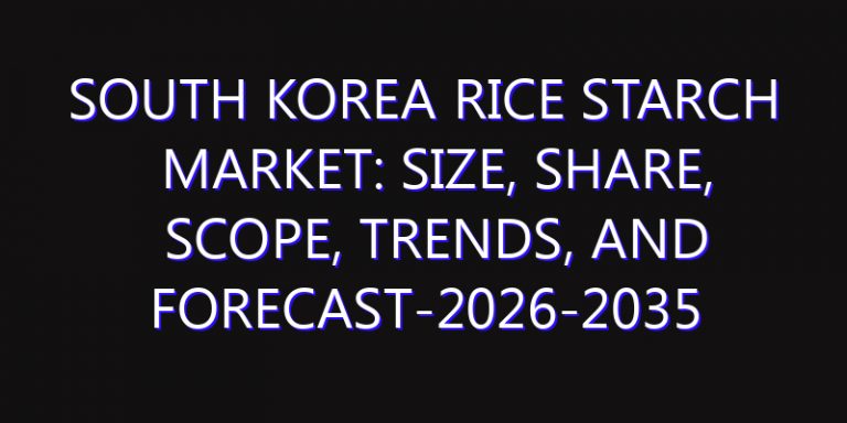 South Korea Rice Starch Market: Size, Share, Scope, Trends, and Forecast-2026-2035