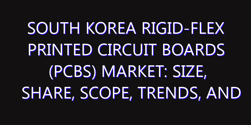 South Korea Rigid-flex Printed Circuit Boards (PCBs) Market: Size, Share, Scope, Trends, and Forecast-2026-2035