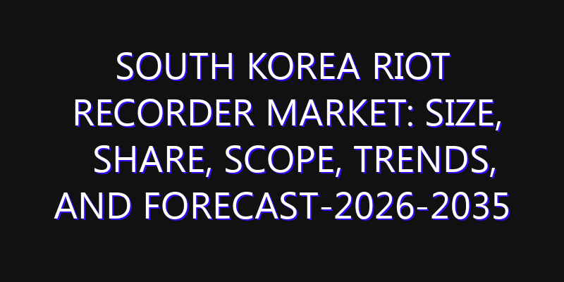 South Korea Riot Recorder Market: Size, Share, Scope, Trends, and Forecast-2026-2035