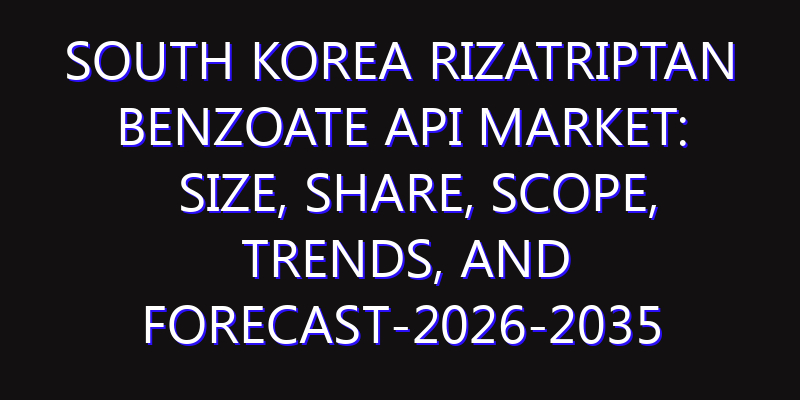South Korea Rizatriptan Benzoate API Market: Size, Share, Scope, Trends, and Forecast-2026-2035