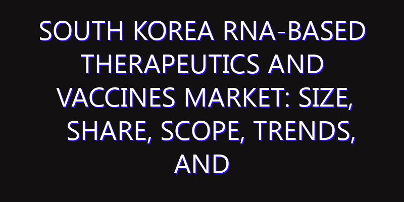 South Korea RNA-Based Therapeutics and Vaccines Market: Size, Share, Scope, Trends, and Forecast-2026-2035