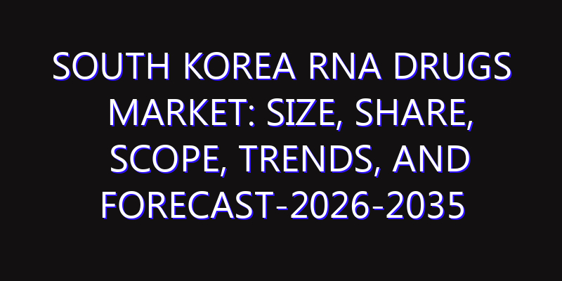 South Korea RNA Drugs Market: Size, Share, Scope, Trends, and Forecast-2026-2035