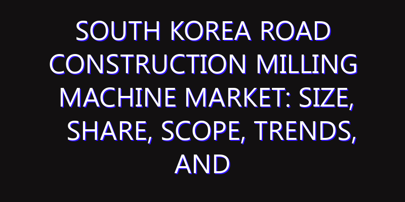 South Korea Road Construction Milling Machine Market: Size, Share, Scope, Trends, and Forecast-2026-2035