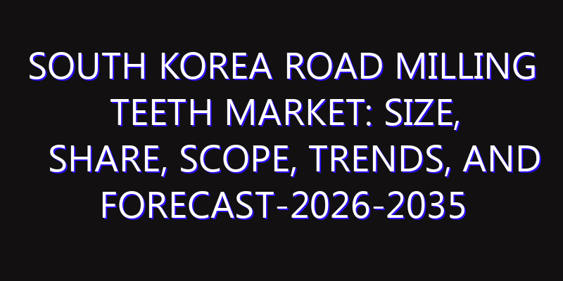 South Korea Road Milling Teeth Market: Size, Share, Scope, Trends, and Forecast-2026-2035